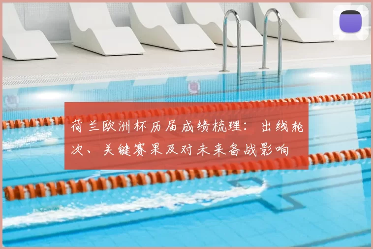 荷兰欧洲杯历届成绩梳理：出线轮次、关键赛果及对未来备战影响