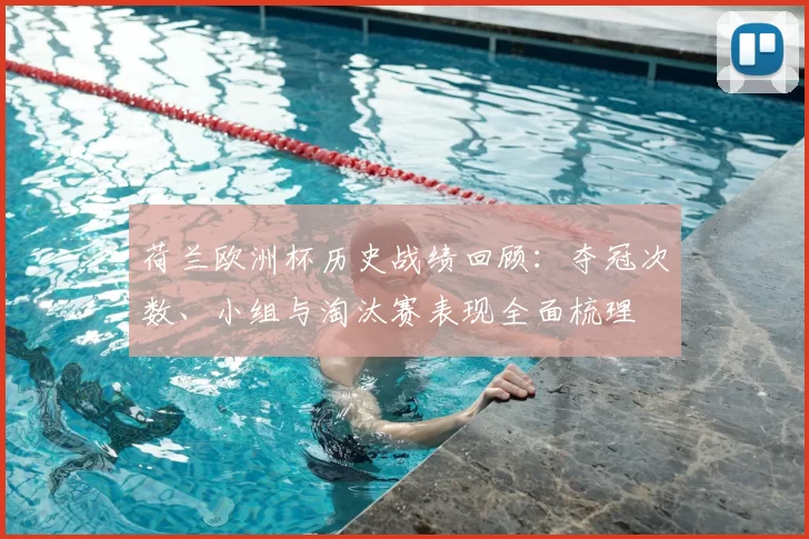 荷兰欧洲杯历史战绩回顾：夺冠次数、小组与淘汰赛表现全面梳理