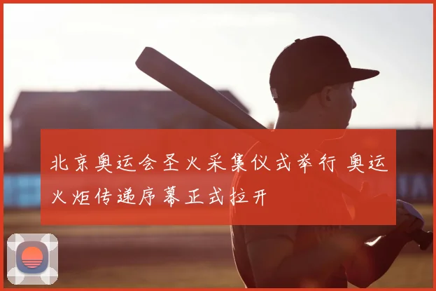 北京奥运会圣火采集仪式举行 奥运火炬传递序幕正式拉开