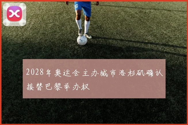 2028年奥运会主办城市洛杉矶确认接替巴黎举办权