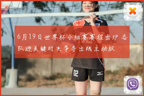 6月19日世界杯小组赛赛程出炉 各队迎关键对决争夺出线主动权