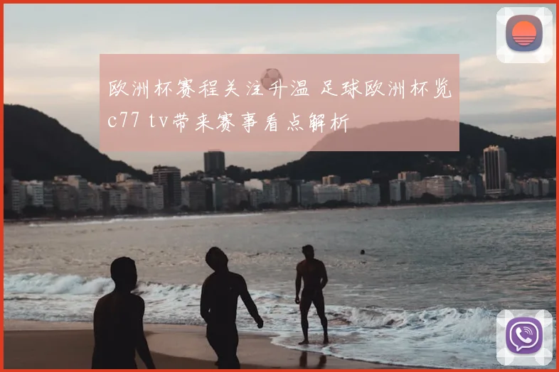 欧洲杯赛程关注升温 足球欧洲杯览c77 tv带来赛事看点解析