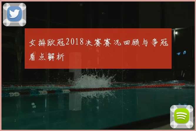 女排欧冠2018决赛赛况回顾与争冠看点解析