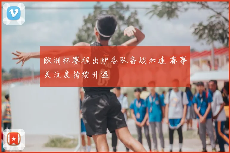 欧洲杯赛程出炉各队备战加速 赛事关注度持续升温