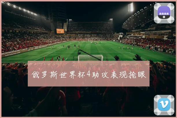 俄罗斯世界杯4助攻表现抢眼