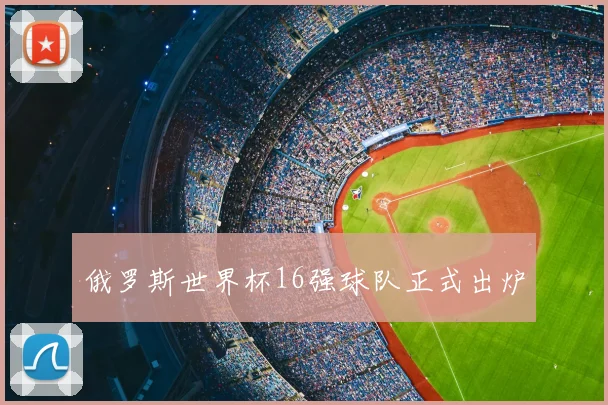 俄罗斯世界杯16强球队正式出炉