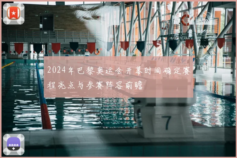 2024年巴黎奥运会开幕时间确定赛程亮点与参赛阵容前瞻