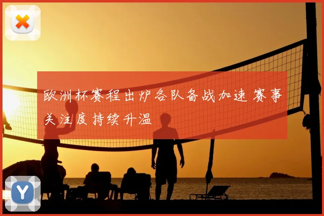 欧洲杯赛程出炉各队备战加速 赛事关注度持续升温