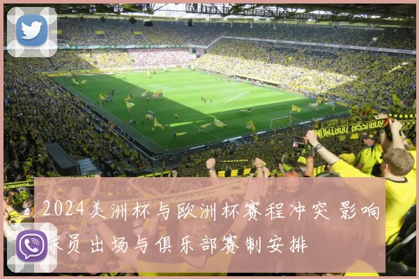 2024美洲杯与欧洲杯赛程冲突 影响球员出场与俱乐部赛制安排