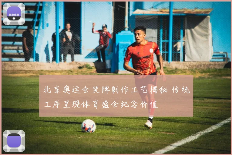 北京奥运会奖牌制作工艺揭秘 传统工序呈现体育盛会纪念价值