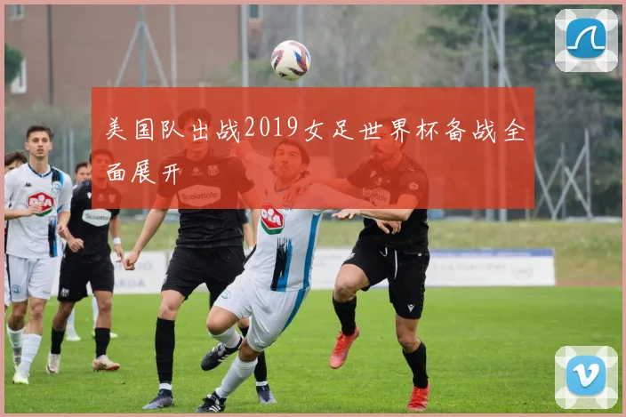美国队出战2019女足世界杯备战全面展开