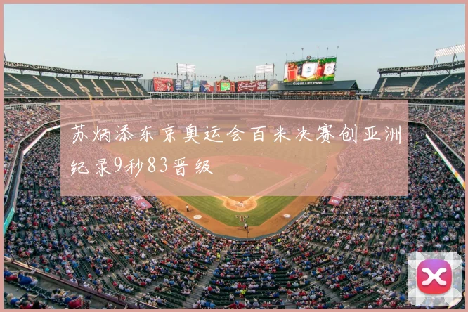 苏炳添东京奥运会百米决赛创亚洲纪录9秒83晋级