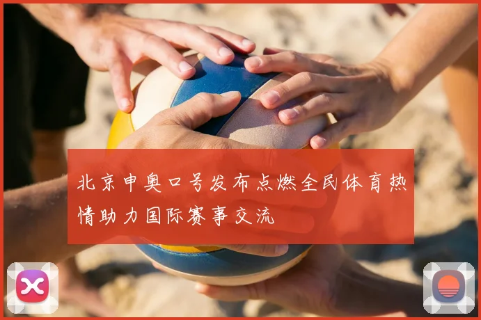 北京申奥口号发布点燃全民体育热情助力国际赛事交流