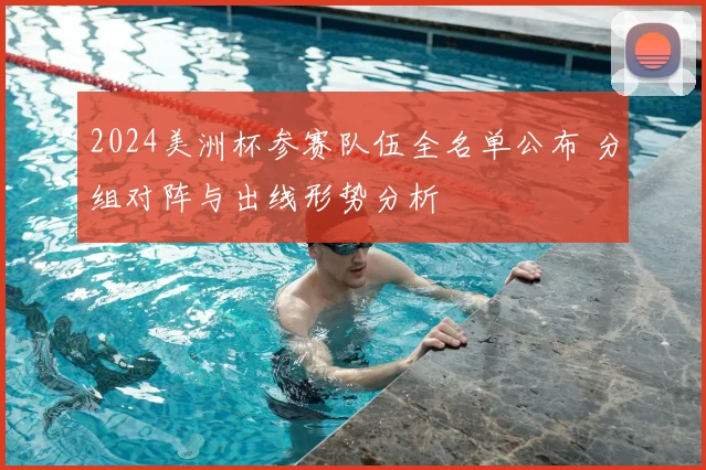 2024美洲杯参赛队伍全名单公布 分组对阵与出线形势分析