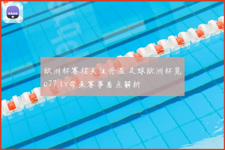 欧洲杯赛程关注升温 足球欧洲杯览c77 tv带来赛事看点解析