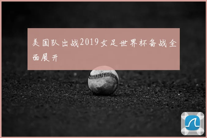 美国队出战2019女足世界杯备战全面展开
